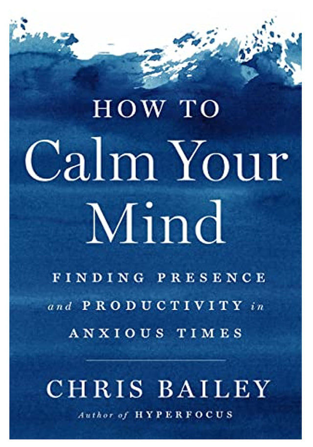 How to Calm Your Mind: Finding Presence and Productivity in Anxious Times